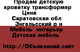 Продам детскую кроватку-трансформер › Цена ­ 7 300 - Саратовская обл., Энгельсский р-н Мебель, интерьер » Детская мебель   